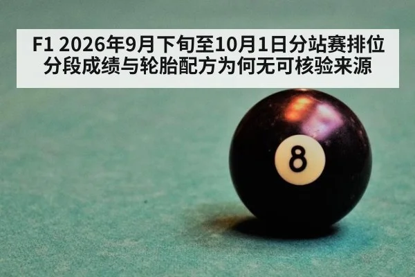 F1 2026年9月下旬至10月1日分站赛排位分段成绩与轮胎配方为何无可核验来源