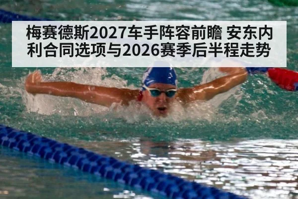 梅赛德斯2027车手阵容前瞻 安东内利合同选项与2026赛季后半程走势