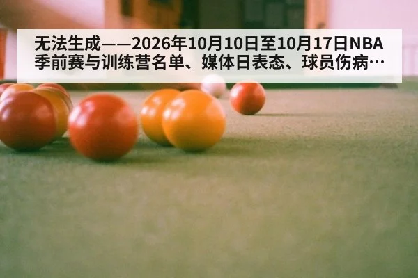 无法生成——2026年10月10日至10月17日NBA季前赛与训练营名单、媒体日表态、球员伤病复出、交易流言及CBA季前备战动态均无可核验公开来源（请求编号161-篮球）